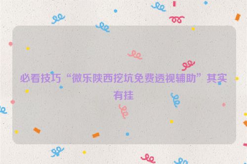 必看技巧“微乐陕西挖坑免费透视辅助”其实有挂