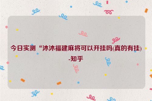 今日实测“沐沐福建麻将可以开挂吗(真的有挂)-知乎
