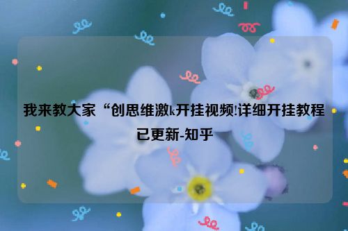 我来教大家“创思维激k开挂视频!详细开挂教程已更新-知乎