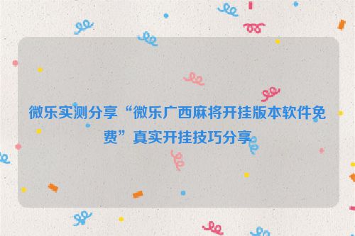 微乐实测分享“微乐广西麻将开挂版本软件免费”真实开挂技巧分享