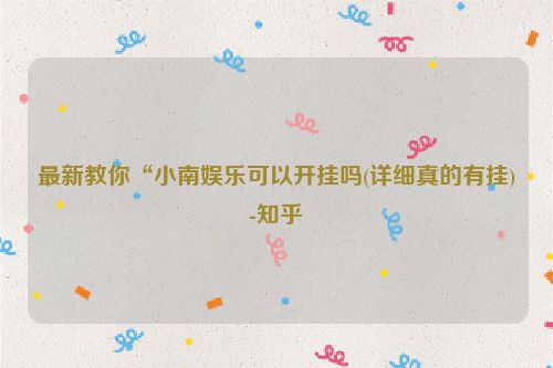 最新教你“小南娱乐可以开挂吗(详细真的有挂)-知乎