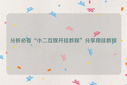 分析必看“小二互娱开挂教程”分享用挂教程