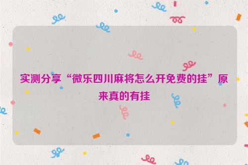 实测分享“微乐四川麻将怎么开免费的挂”原来真的有挂