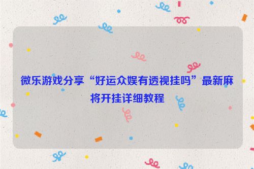 微乐游戏分享“好运众娱有透视挂吗”最新麻将开挂详细教程
