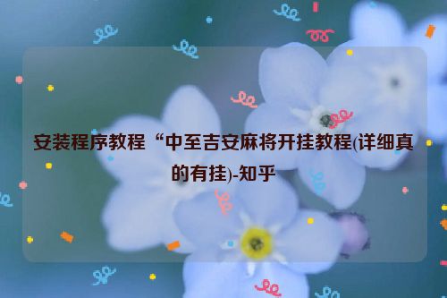 安装程序教程“中至吉安麻将开挂教程(详细真的有挂)-知乎