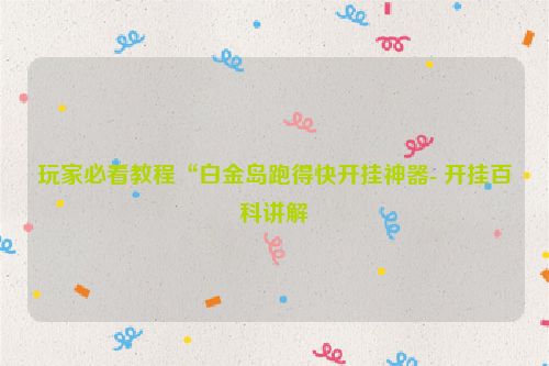 玩家必看教程“白金岛跑得快开挂神器- 开挂百科讲解