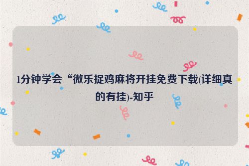 1分钟学会“微乐捉鸡麻将开挂免费下载(详细真的有挂)-知乎