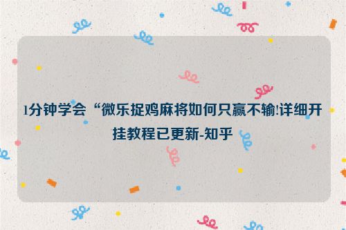 1分钟学会“微乐捉鸡麻将如何只赢不输!详细开挂教程已更新-知乎