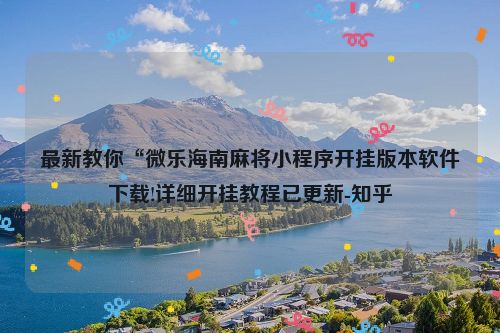 最新教你“微乐海南麻将小程序开挂版本软件下载!详细开挂教程已更新-知乎