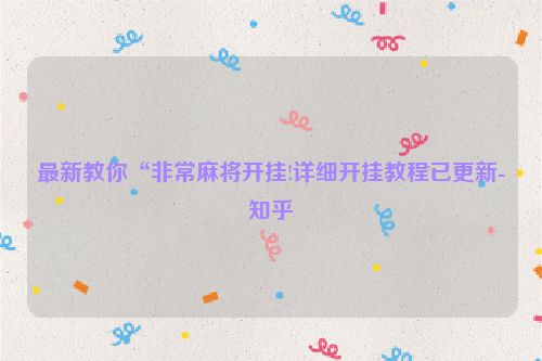 最新教你“非常麻将开挂!详细开挂教程已更新-知乎