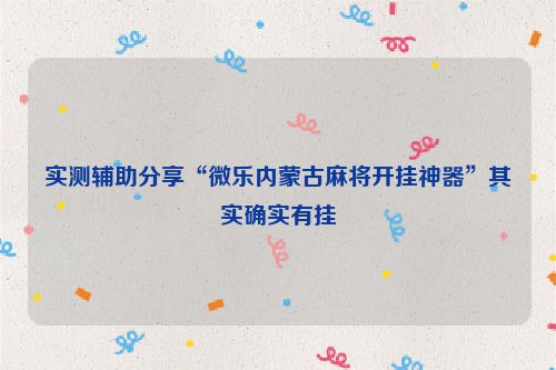 实测辅助分享“微乐内蒙古麻将开挂神器”其实确实有挂