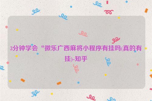 3分钟学会“微乐广西麻将小程序有挂吗(真的有挂)-知乎