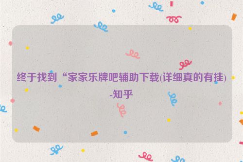 终于找到“家家乐牌吧辅助下载(详细真的有挂)-知乎