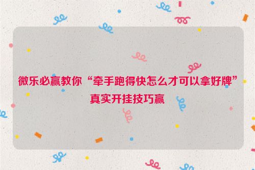 微乐必赢教你“牵手跑得快怎么才可以拿好牌”真实开挂技巧赢