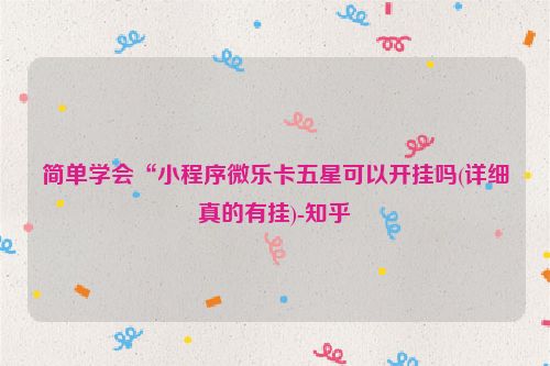 简单学会“小程序微乐卡五星可以开挂吗(详细真的有挂)-知乎