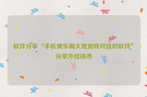 软件分享“手机微乐锄大地游戏开挂的软件”分享外挂技术