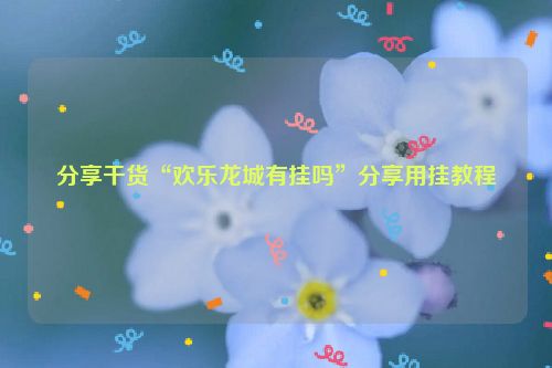 分享干货“欢乐龙城有挂吗”分享用挂教程