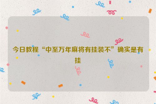 今日教程“中至万年麻将有挂装不”确实是有挂