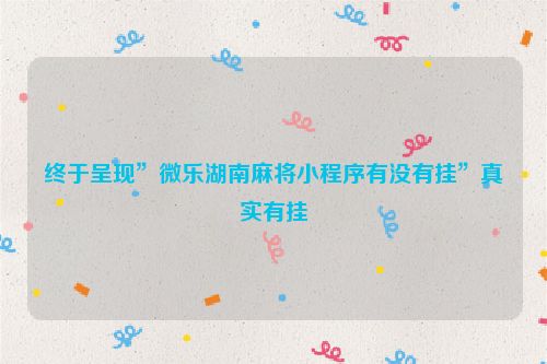 终于呈现”微乐湖南麻将小程序有没有挂”真实有挂