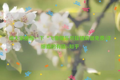 给大家通报一下“飞驰娱乐开挂辅助器免费(详细真的有挂)-知乎