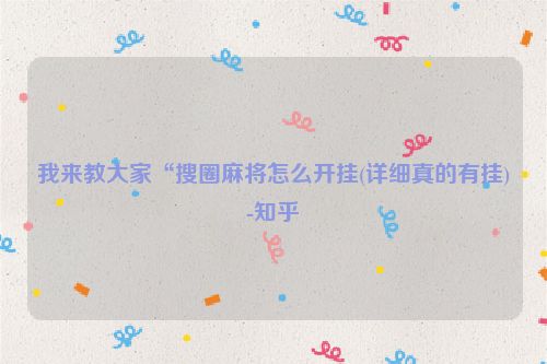 我来教大家“搜圈麻将怎么开挂(详细真的有挂)-知乎