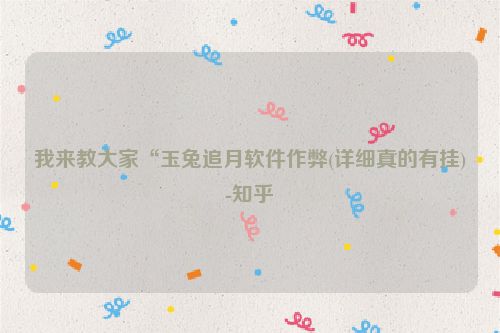 我来教大家“玉兔追月软件作弊(详细真的有挂)-知乎