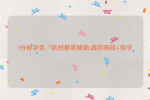 3分钟学会“杭州都莱辅助(真的有挂)-知乎