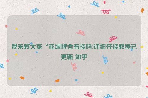 我来教大家“花城牌舍有挂吗!详细开挂教程已更新-知乎