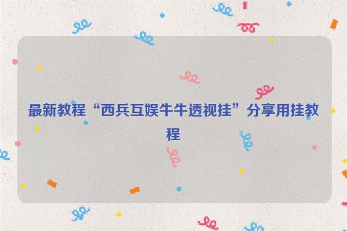 最新教程“西兵互娱牛牛透视挂”分享用挂教程
