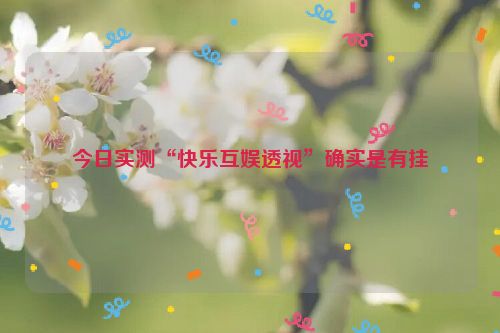 今日实测“快乐互娱透视”确实是有挂