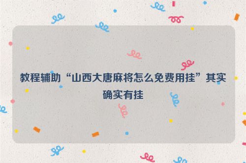 教程辅助“山西大唐麻将怎么免费用挂”其实确实有挂