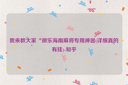 我来教大家“微乐海南麻将专用神器(详细真的有挂)-知乎