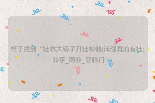 终于找到“桂林大锅子开挂神器(详细真的有挂)-知乎_商业_喜临门