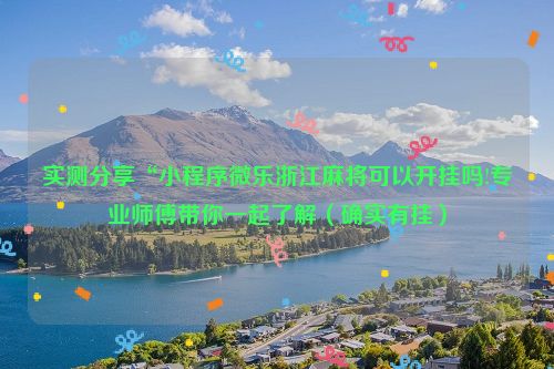 实测分享“小程序微乐浙江麻将可以开挂吗!专业师傅带你一起了解（确实有挂）