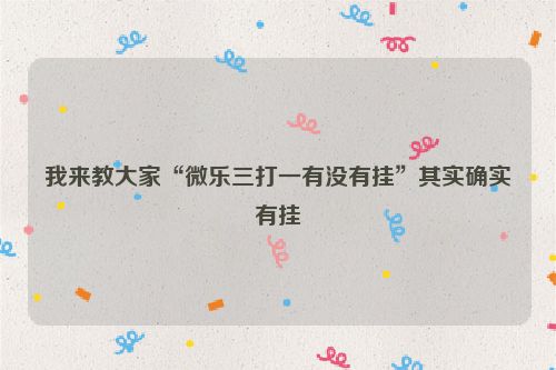 我来教大家“微乐三打一有没有挂”其实确实有挂