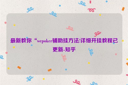 最新教你“wepoker辅助挂方法!详细开挂教程已更新-知乎