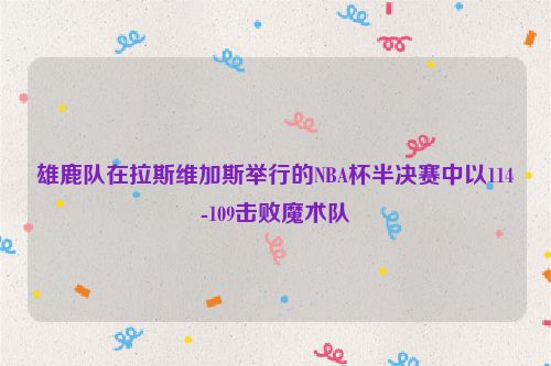 雄鹿队在拉斯维加斯举行的NBA杯半决赛中以114-109击败魔术队