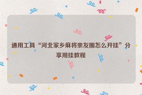 通用工具“河北家乡麻将亲友圈怎么开挂”分享用挂教程