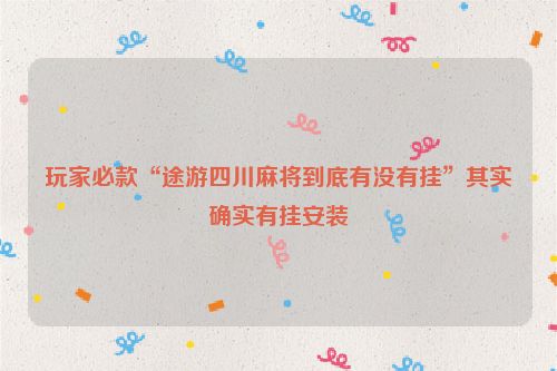 玩家必款“途游四川麻将到底有没有挂”其实确实有挂安装