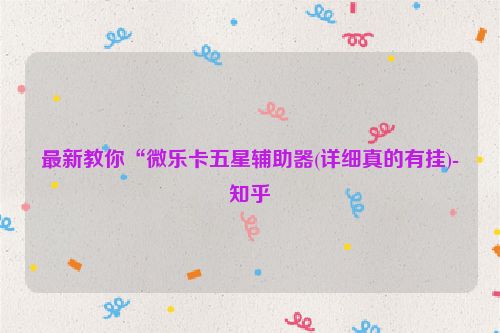 最新教你“微乐卡五星辅助器(详细真的有挂)-知乎