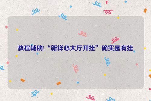 教程辅助!“新祥心大厅开挂”确实是有挂