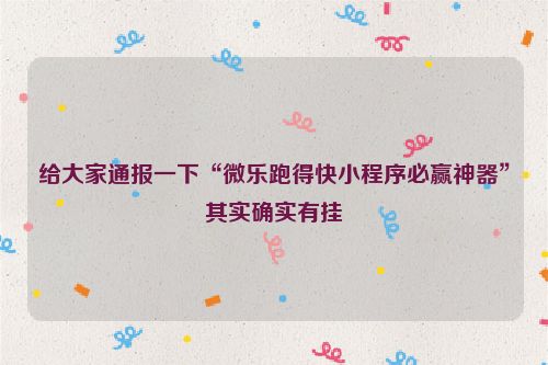 给大家通报一下“微乐跑得快小程序必赢神器”其实确实有挂