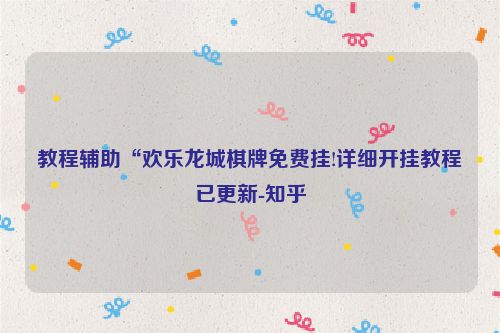 教程辅助“欢乐龙城棋牌免费挂!详细开挂教程已更新-知乎