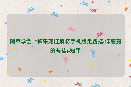 简单学会“微乐龙江麻将手机版免费挂(详细真的有挂)-知乎