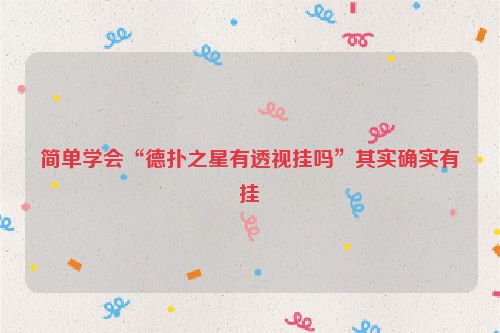 简单学会“德扑之星有透视挂吗”其实确实有挂