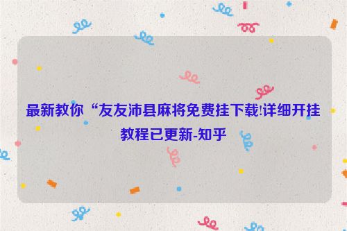最新教你“友友沛县麻将免费挂下载!详细开挂教程已更新-知乎