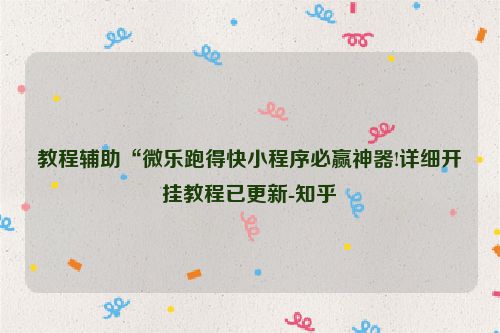 教程辅助“微乐跑得快小程序必赢神器!详细开挂教程已更新-知乎