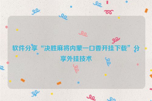 软件分享“决胜麻将内蒙一口香开挂下载”分享外挂技术