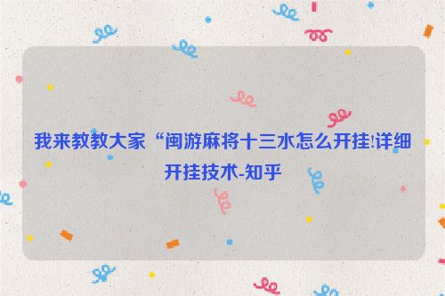 我来教教大家“闽游麻将十三水怎么开挂!详细开挂技术-知乎