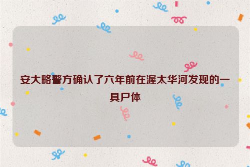 安大略警方确认了六年前在渥太华河发现的一具尸体